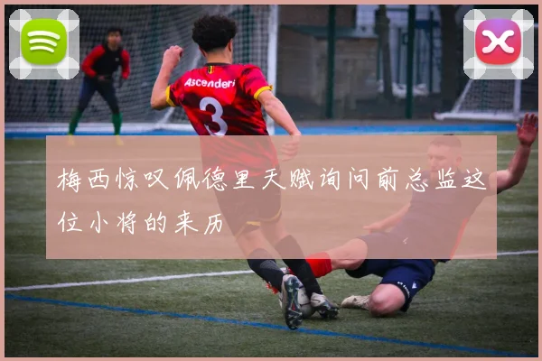梅西惊叹佩德里天赋询问前总监这位小将的来历
