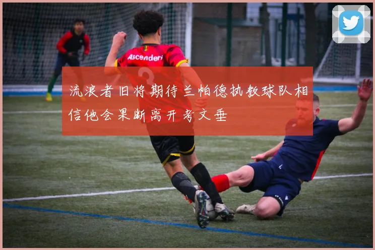 流浪者旧将期待兰帕德执教球队相信他会果断离开考文垂