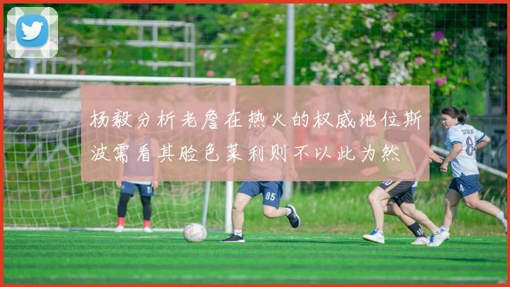 杨毅分析老詹在热火的权威地位斯波需看其脸色莱利则不以此为然