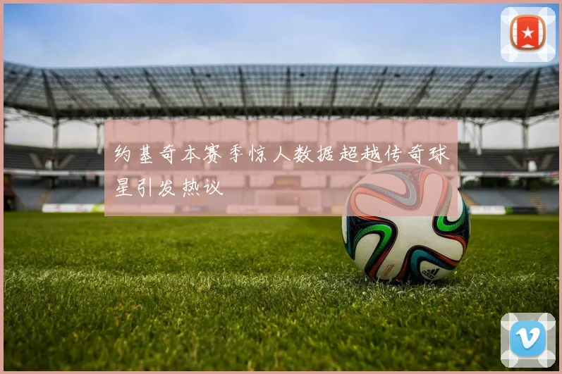 约基奇本赛季惊人数据超越传奇球星引发热议