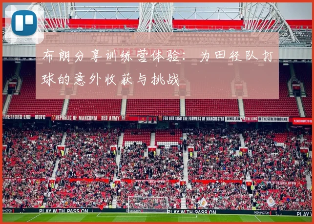 布朗分享训练营体验：为田径队打球的意外收获与挑战